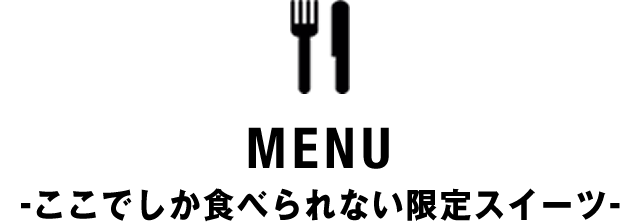 MENU -ここでしか食べられない限定スイーツ-