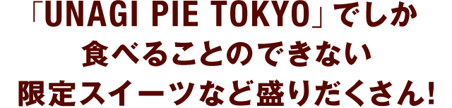 「UNAGI PIE TOKYO」でしか食べることのできない限定スイーツなど盛りだくさん！